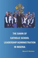 The Dawn of Catholic School School Leadership/Administration in Nigeria 1793414378 Book Cover