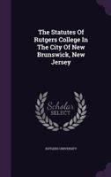 The Statutes of Rutgers College in the City of New Brunswick, New Jersey 1278365206 Book Cover