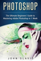 Photoshop: The Ultimate Beginners' Guide to Mastering Adobe Photoshop in 1 Week (Color Version) 0648399583 Book Cover