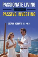 Passionate Living Through Passive Investing 1965735010 Book Cover
