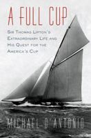 A Full Cup: Sir Thomas Lipton's Extraordinary Life and His Quest for the America's Cup 159448760X Book Cover