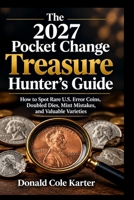 The 2027 Pocket Change Treasure Hunter’s Guide: How to Spot Rare U.S. Error Coins, Doubled Dies, Mint Mistakes, and Valuable Varieties B0HKGNPQJV Book Cover