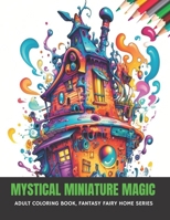 Mystical Miniature Magic: Adult Coloring Book, Fantasy Fairy Home Series, 50 pages, 8.5 x 11 inches B0CGMHF3SG Book Cover