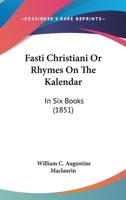 Fasti Christiani Or Rhymes On The Kalendar: In Six Books 1165379058 Book Cover