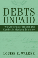 Debts Unpaid: Two Centuries of Trouble and Conflict in Mexico's Economy (Cambridge Latin American Studies) 1009360442 Book Cover