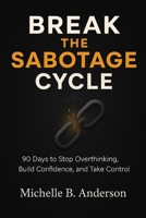 Break the Sabotage Cycle: 90 Days to Stop Overthinking, Build Confidence, and Take Control B0F74GZB35 Book Cover