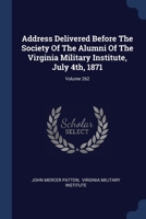 Address Delivered Before The Society Of The Alumni Of The Virginia Military Institute, July 4th, 1871; Volume 262 137709006X Book Cover