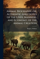 Animal biography, or, Authentic anecdotes of the lives, manners, and economy, of the animal creation: arranged according to the system of Linnaeus Volume v 1 1172020701 Book Cover