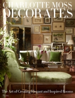 Charlotte Moss Decorates: The Art of Creating Elegant and Inspired Rooms 0847833690 Book Cover