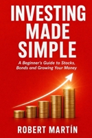 Investing Made Simple: A Beginner's Guide to Stocks, Bonds, Compound Interest and How to Grow Your Money Over Time B0GYS23CX3 Book Cover