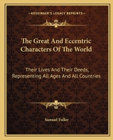 The Great and Eccentric Characters of the World, Their Lives and Their Deeds, Representing All Ages and All Countries: Comprising Heroes, Conquerors, 1143564375 Book Cover