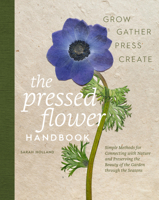 The Pressed Flower Handbook: Simple Methods for Connecting with Nature and Preserving the Beauty of the Garden through the Seasons - Grow, Gather, Press, Create 0760399824 Book Cover
