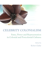 Celebrity Colonialism: Fame, Power and Representation in Colonial and Postcolonial Cultures 1443813516 Book Cover