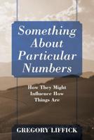 Something About Particular Numbers: How They Might Influence How Things Are 1977211895 Book Cover
