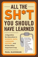 All the Sh*t You Should Have Learned: A Digestible Re-Education in Science, Math, Language, History...and All the Other Important Crap 1507212402 Book Cover