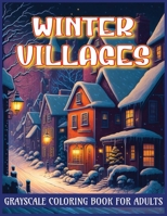 Winter Villages Grayscale Coloring Book for Adults: Shades of Serenity in Snowy Scenes B0CSXN9STG Book Cover