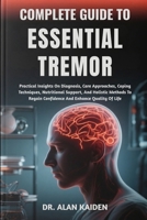 COMPLETE GUIDE TO ESSENTIAL TREMOR: Practical Insights On Diagnosis, Care Approaches, Coping Techniques, Nutritional Support, And Holistic Methods To Regain Confidence And Enhance Quality Of Life B0FNL6P7C9 Book Cover