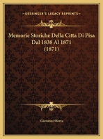 Memorie Storiche Della Citta Di Pisa Dal 1838 Al 1871 (1871) 1273601742 Book Cover