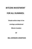 BITCOIN INVESTMENT FOR ALL DUMMIES:: Simple action steps in becoming a professional Bitcoin investor. B08TQ4FB8T Book Cover