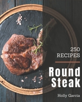 250 Round Steak Recipes: The Best Round Steak Cookbook on Earth B08P1FC851 Book Cover
