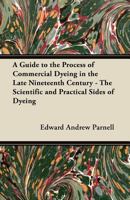 A Guide to the Process of Commercial Dyeing in the Late Nineteenth Century - The Scientific and Practical Sides of Dyeing 1447453034 Book Cover