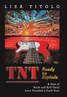 TnT Ready to Explode: A Tale of Rock and Roll Until Love Touched a Dark Soul 1665755598 Book Cover