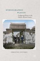 Ethnographic Plague: Configuring Disease on the Chinese-Russian Frontier 1137596848 Book Cover