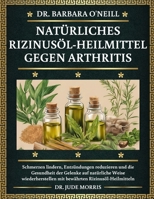DR. BARBARA O'NEILL NATÜRLICHES RIZINUSÖL-HEILMITTEL GEGEN ARTHRITIS: Schmerzen lindern, Entzündungen reduzieren und die Gesundheit der Gelenke auf ... Rizinusöl-Heilmitteln (German Edition) B0DT4R5WJR Book Cover