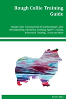 Rough Collie Training Guide Rough Collie Training Book Features: Rough Collie Housetraining, Obedience Training, Agility Training, Behavioral Training, Tricks and More 1395863385 Book Cover
