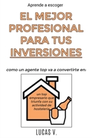 Aprende a escoger EL MEJOR PROFESIONAL PARA TUS INVERSIONES. Como un agente TOP va a convertirte en: un TOP empresario que triunfa con su ACTIVIDAD DE ... y Sus Secretos) (Spanish Edition) 180112454X Book Cover
