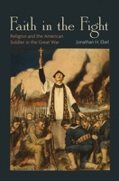 Faith in the Fight: Religion and the American Soldier in the Great War 0691162182 Book Cover