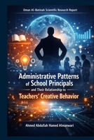 Administrative Patterns of School Principals and their Relationship to Teachers' Creative Behavior: Oman Al-Batinah Scientific Research Report B0GJSPT4TL Book Cover