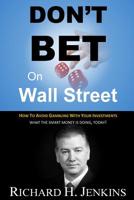 Don't Bet On Wall Street: How To Avoid Gambling With Your Investments 1522738436 Book Cover