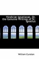 VindiciAb IgnatianAb, Or, the Genuine Writings of St. Ignatius 0554929821 Book Cover