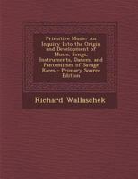 Primitive Music: An Inquiry Into the Origin and Development of Music, Songs, Instruments, Dances ... 1893 [Leather Bound] 1016058349 Book Cover