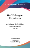 Her Washington Experiences: As Related By A Cabinet Minister's Wife In A Series Of Letters To Her Sister 1166596257 Book Cover