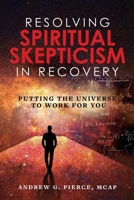 Resolving Spiritual Skepticism in Recovery: Putting the Universe to Work for You 1952491193 Book Cover