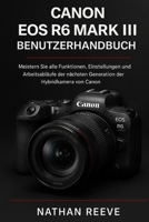 CANON EOS R6 MARK III BENUTZERHANDBUCH: Meistern Sie alle Funktionen, Einstellungen und Arbeitsabläufe der nächsten Generation der Hybridkamera von Canon B0GKGMCMB4 Book Cover