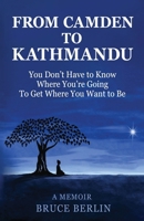 From Camden to Kathmandu: You Don't Have to Know Where You're Going, To Get Where You Want to Be 0996623221 Book Cover