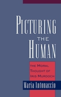 Picturing the Human: The Moral Thought of Iris Murdoch 0195166604 Book Cover