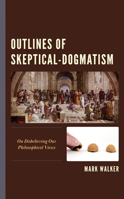 Outlines of Skeptical-Dogmatism: On Disbelieving Our Philosophical Views 1666918881 Book Cover