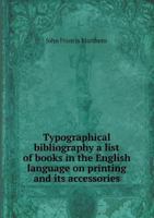 Typographical Bibliography a List of Books in the English Language on Printing and Its Accessories 5518507178 Book Cover