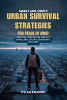 Smart and Simple Urban Survival Strategies for Peace of Mind: Essential Strategies for City Dwellers Facing Economic Collapse B0FC64MN51 Book Cover