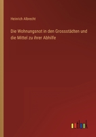 Die Wohnungsnot in den Grossstädten und die Mittel zu ihrer Abhilfe 3368407120 Book Cover