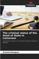 The criminal status of the Head of State in Cameroon: The Consecration of a Confused Criminal Liability Regime 6206115844 Book Cover