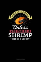 Always Be Yourself Unless You Can Be A Shrimp Then Be A Shrimp: Travel Journal 1661780997 Book Cover