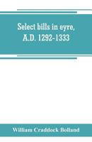 Select Bills in Eyre, A.D. 1292-1333 1115412558 Book Cover