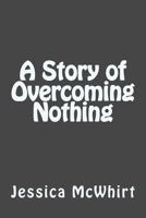 A Story of Overcoming Nothing 1542722462 Book Cover