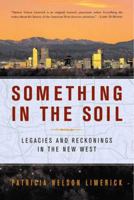 Something in the Soil: Legacies and Reckonings in the New West 0393037886 Book Cover