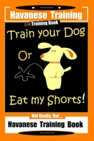 Havanese Training, Dog Training Book, Train Your Dog or Eat My Shorts Not Really But... Havanese Training Book B086G2QN3L Book Cover